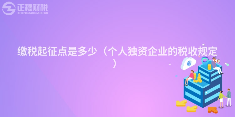 繳稅起征點是多少(個人獨資企業的稅收規定)