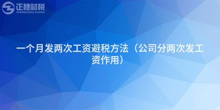 一個(gè)月發(fā)兩次工資避稅方法（公司分兩次發(fā)工資作用）