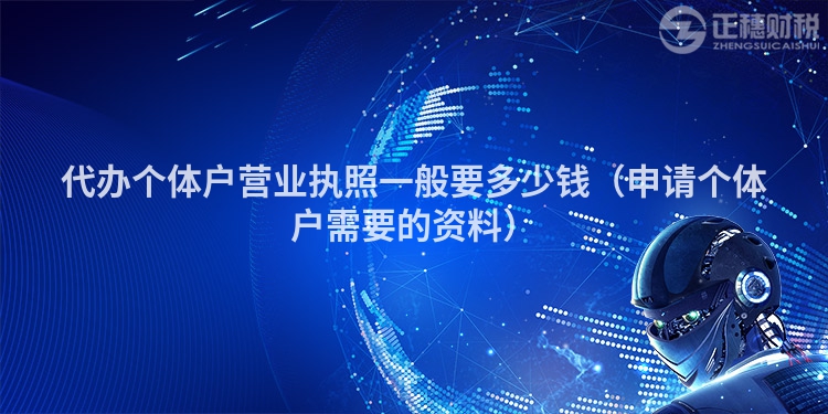 代辦個體戶營業(yè)執(zhí)照一般要多少錢(申請個體戶需要的資料)