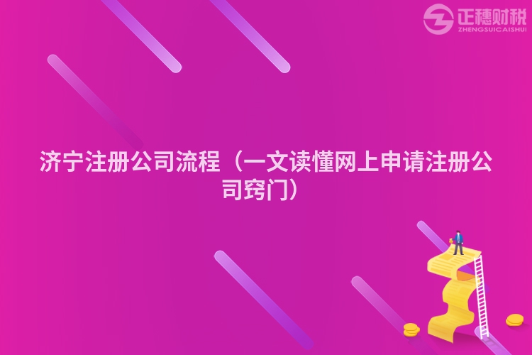 濟寧注冊公司流程（一文讀懂網(wǎng)上申請注冊公司竅門）