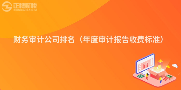 財(cái)務(wù)審計(jì)公司排名（年度審計(jì)報告收費(fèi)標(biāo)準(zhǔn)）