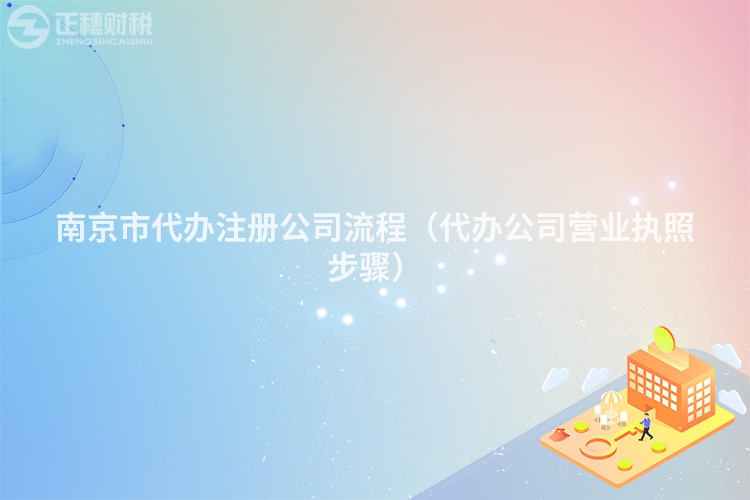 南京市代辦注冊公司流程（代辦公司營業執照步驟）