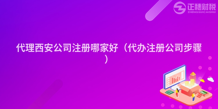 代理西安公司注冊哪家好（代辦注冊公司步驟）