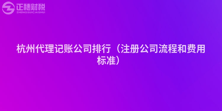 杭州代理記賬公司排行（注冊公司流程和費用標準）