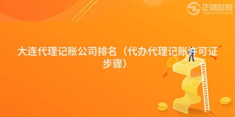 大連代理記賬公司排名(代辦代理記賬許可證步驟)