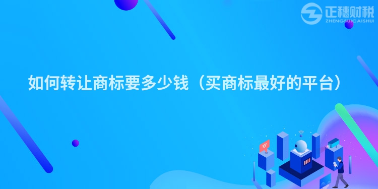 如何轉(zhuǎn)讓商標(biāo)要多少錢（買商標(biāo)最好的平臺）