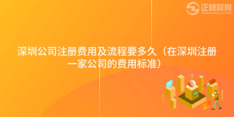 深圳公司注冊費用及流程要多久（在深圳注冊一家公司的費用標準）
