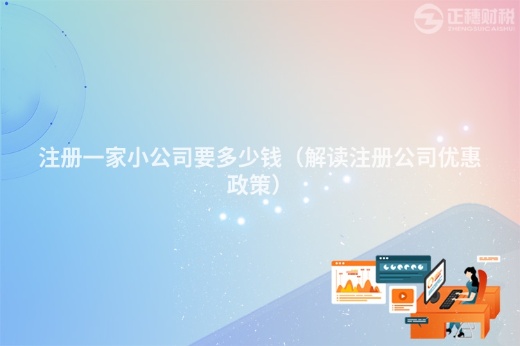 注冊一家小公司要多少錢（解讀注冊公司優惠政策）