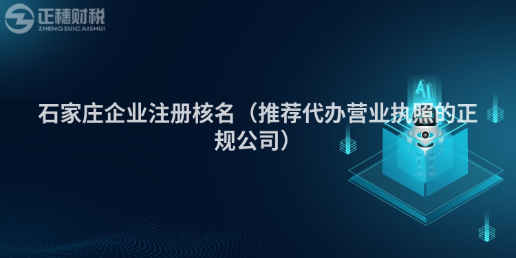 石家莊企業注冊核名（推薦代辦營業執照的正規公司）