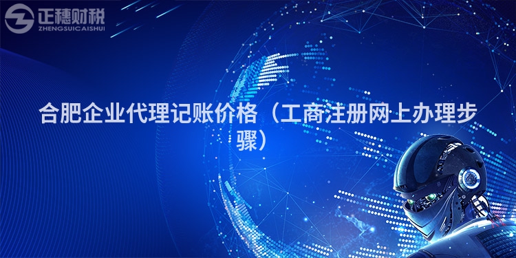 合肥企業代理記賬價格（工商注冊網上辦理步驟）