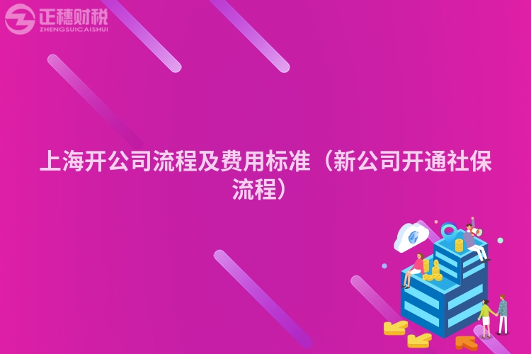 上海開公司流程及費用標準（新公司開通社保流程）