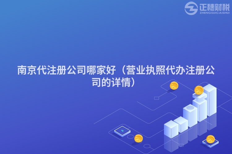 南京代注冊公司哪家好（營業執照代辦注冊公司的詳情）