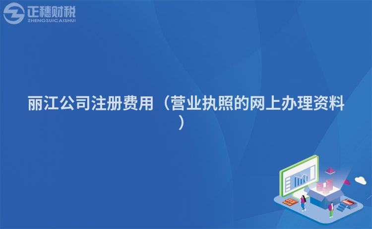 麗江公司注冊費用（營業執照的網上辦理資料）
