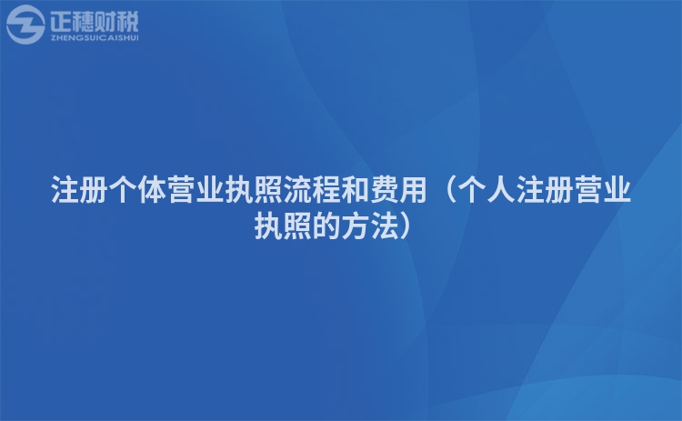 注冊(cè)個(gè)體營(yíng)業(yè)執(zhí)照流程和費(fèi)用（個(gè)人注冊(cè)營(yíng)業(yè)執(zhí)照的方法）