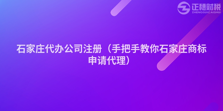 石家莊代辦公司注冊（手把手教你石家莊商標申請代理）
