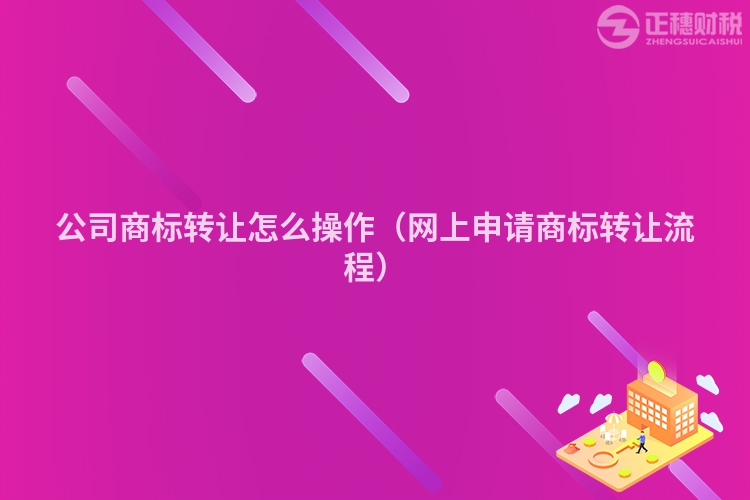 公司商標轉讓怎么操作（網上申請商標轉讓流程）