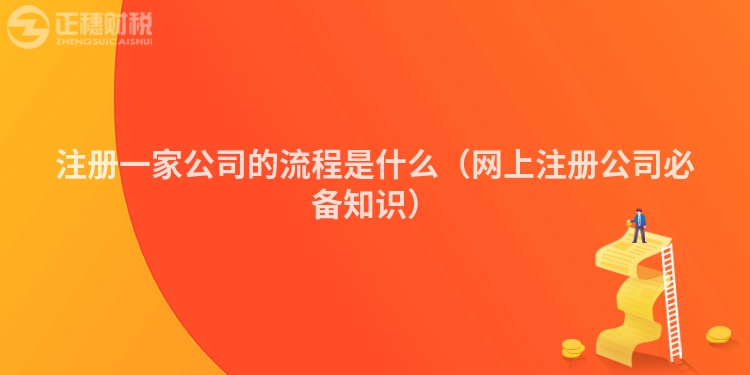 注冊一家公司的流程是什么（網上注冊公司必備知識）