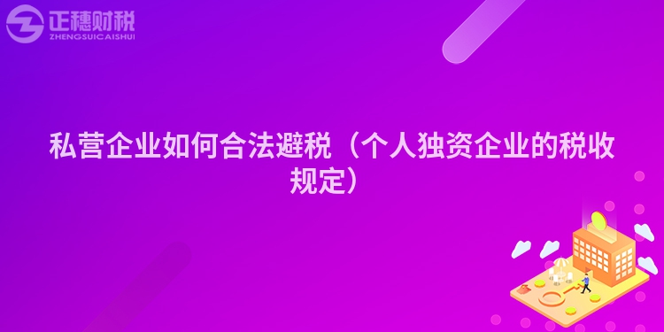 私營(yíng)企業(yè)如何合法避稅（個(gè)人獨(dú)資企業(yè)的稅收規(guī)定）