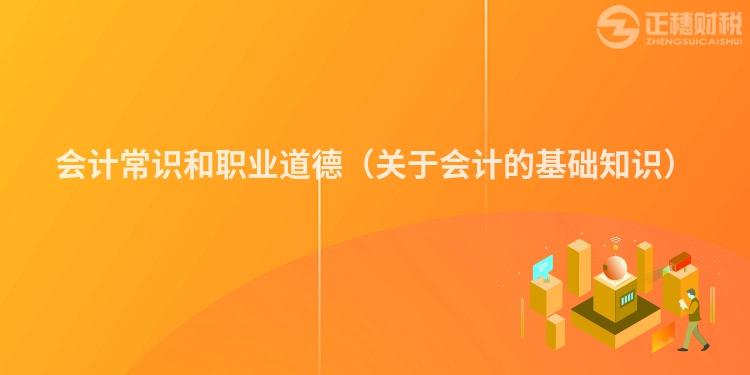 會計常識和職業道德（關于會計的基礎知識）