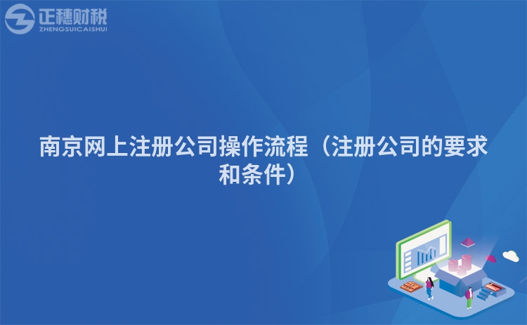 南京網(wǎng)上注冊公司操作流程（注冊公司的要求和條件）