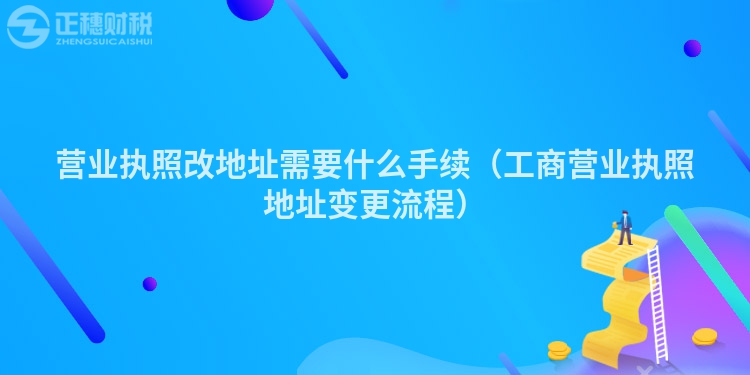 營業執照改地址需要什么手續（工商營業執照地址變更流程）