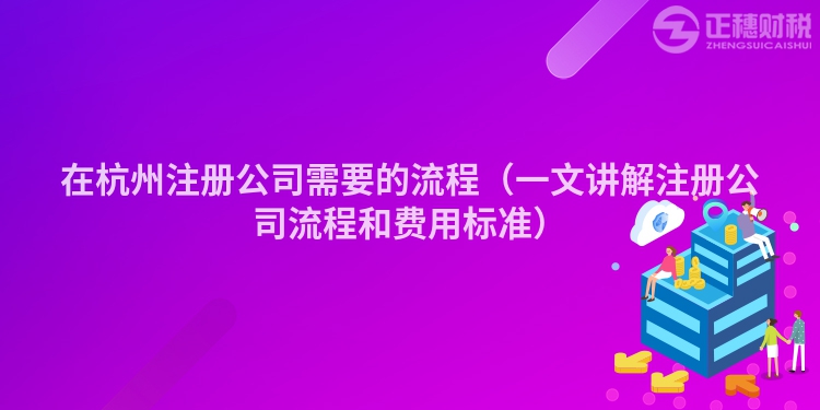 在杭州注冊(cè)公司需要的流程(一文講解注冊(cè)公司流程和費(fèi)用標(biāo)準(zhǔn))