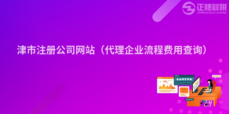 津市注冊公司網站(代理企業流程費用查詢)